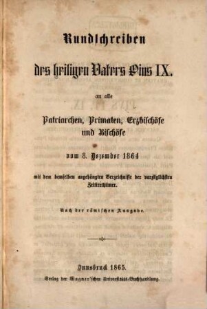 Litterae encyclicae S. S. D. N. Pii PP. IX. ad patriarchas, primates ... die 8. Decbr. 1864 datae cum Syllabo complectente praecipuos nostrae aetatis errores : Iuxta exemplar Romanum. (Auch mit deutschem Titel & ??) "Rundschreiben des hl. V. Pius‛ IX. ..."