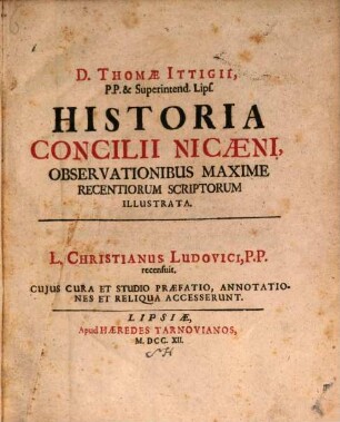 D. Thomae Ittigii, P.P. & Superintend. Lips. Historia Concilii Nicaeni : Observationibus Maxime Recentiorum Scriptorum Illustrata