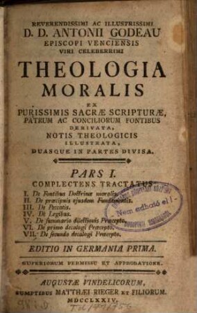 Reverendissimi Ac Illustrissimi D.D. Antonii Godeau Theologia Moralis : Ex Purissimis Sacrae Scripturae, Patrum Ac Conciliorum Fontibus Derivata, Notis Theologicis Illustrata, Duasque In Partes Divisa, 1. Complectens Tractatus I. De Fontibus Doctrinae moralis ...