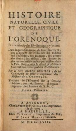 Histoire naturelle, civile et géographique de l'Orenoque et des principales rivières qui s'y jettent : dans laquelle on traite du gouvernement, des usages & des coûtumes des Indiens qui l'habitent, des animaux, des arbres des fruits, des résins, des herbes & des racines médicinales qui naissent dans le Païs ; on y a joint le détail de plusieurs conversions remarquables & édifiantes, 1