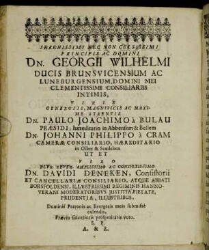 Serenissimi Nec Non Celsissimi Principis Ac Domini Dn. Georgii Wilhelmi Ducis Brunsvicensium Ac Luneburgensium, [...] Dn. Paulo Joachimo a Bulau Præsidi, hæreditario in Abbensem & Bellem Dn. Johanni Philippo a Cram Cameræ Cosiliario, Hæreditario in Olber & Samleben [...]