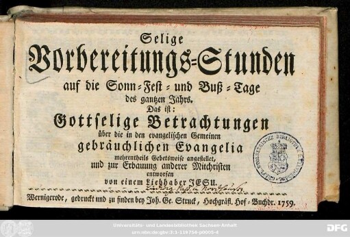 Selige Vorbereitungs-Stunden auf die Sonn- Fest- und Buß-Tage des gantzen Jahrs, Das ist: Gottselige Betrachtungen über die in den evangelischen Gemeinen gebräuchlichen Evangelia : mehrentheils Gebetsweise angestellet, und zur Erbauung anderer Mitchristen
