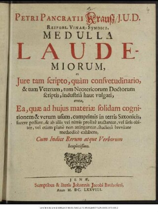 Petri Pancratii Krauß/ I.U.D. Reipubl. Vinar. Syndici, Medulla Laudemiorum, ex Iure tam scripto, quam consuetudinario, & tum Veterum, tum Neotericorum Doctorum scriptis, industria haut vulgari, eruta : Ea, quae ad huius materiae solidam cognitionem & verum usum, cumprimis in terris Saxonicis, facere possunt, & ab aliis vel nimis prolixe tractantur, vel satis obiter, vel etiam plane non attinguntur, studiosa brevitate methodice exhibens ; Cum Indice Rerum atque Verborum locupletissimo