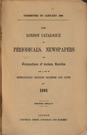 The London catalogue of periodicals, newspapers and transactions of various societies with a list of metropolitan printing societies and clubs. 1861