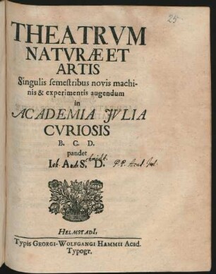 Theatrum Naturæ Et Artis Singulis semestribus novis machinis et experimentis augendum in Academia Julia Curiosis B. C. D. pandet