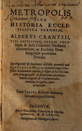 Metropolis Sive Historia Ecclesiastica Saxoniae, Alberti Crantzii ... : qua eleganter et luculenter describit, quomodò indè vsq[ue] à Carolo Magno primùm religio Christiana in Saxoniam inuecta ... ; Cum Indice Rerum memorabilium copiosissimo