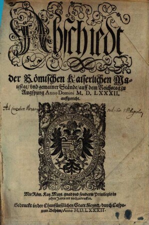 Abschiedt der Roemischen Kaiserlichen Maiestat, vnd gemainer Staende, auff dem Reichstag zu Augspurg Anno Domini M.D.LXXXII. auffgericht