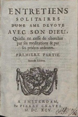 Entretiens Solitaires D'Une Ame Devote Avec Son Dieu, Qu'elle ne cesse de chercher par ses meditations & par ses priéres ardentes