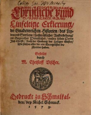 Christliche vnnd Einfeltige Erklerung der Gnadenreichen Historien des Leydens vnd Sterbens, hochtröstlicher Aufferstehung, vnd Siegreicher Himelfahrt, vnsers lieben Herrn Jhesu Christi ...