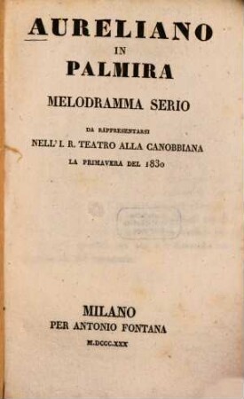 Aureliano in Palmira : Melodramma serio : da rappresentarsi nell' I. R. Teatro alla Canobbiana la primavera del 1830