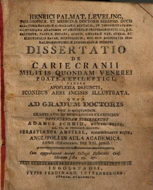 Henrici Palmat. Leveling, Philosophiæ, Et Medicinæ Doctoris Sereniss. Ducis Electoris Bavariæ Consiliarii Actualis, ... Dissertatio De Carie Cranii Militis Quondam Venerei Postea Epileptici, Tandem Apoplexia Defuncti : Iconibus Aeri Incisis Illustrata