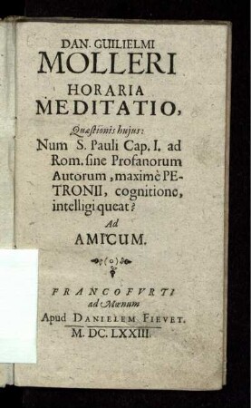 Dan. Guilielmi Molleri Horaria Meditatio, Quaestionis huius: Num S. Pauli Cap. I. ad Rom. sine Profanorum Autorum, maxime Petronii, cognitione, intelligi queat? : Ad Amicum