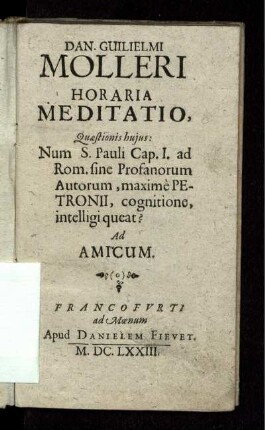 Dan. Guilielmi Molleri Horaria Meditatio, Quaestionis huius: Num S. Pauli Cap. I. ad Rom. sine Profanorum Autorum, maxime Petronii, cognitione, intelligi queat? : Ad Amicum