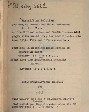 Warhafftige Relation. Der dreyen newen vnerhörten, seltzamen Schiffart, so die Holländischen vnd Seeländischen Schiff gegen Mitternacht, drey Jar nacheinander, als Anno 1594. 1595. vnd 1596 verricht : Wie sie Nortvvegen, Lappiam, Biarmiam, vnd Russian, oder Moscoviam (vorhabens ind Königreich Cathay vnd China zukommen) vmbsegelt haben.