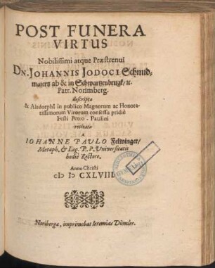 Post Funera Virtus Nobilissimi atque Praestrenui Dn. Johannis Jodoci Schmidmaiers ab & in Schwartzenbrugk &c. Patr. Norimberg.