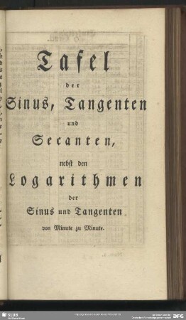 Tafel der Sinus, Tangenten und Secanten, nebst den Logarithmen der Sinus und Tangenten von Minute zu Minute