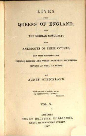 Lives of the queens of England, from the Norman conquest, with anecdotes of their courts, now first publ. from official records and other authentic documents, private as well as public. 10