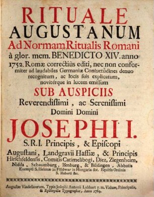 Rituale Augustanum : Ad Normam Ritualis Romani à glor. mem. Benedicto XIV. anno 1752. Romæ correctiùs editi, nec non conformiter ad laudabiles Germaniæ Consuetudines denuo recognitum, ac locis suis explicatum, novitérque in lucem emissum Sub Auspiciis ... Josephi I. S.R.I. Principis, & Episcopi Augustani
