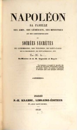Napoléon, sa famille, ses amis, ses généraux, ses ministres et ses contemporains ou soirées secrètes du Luxembourg, des Tuileries, de Saint-Cloud de la Malmaison, de Fontainebleau, etc., 1