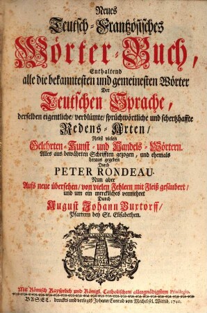 Neues Teutsch-Frantzösisches Wörter-Buch : Enthaltend alle die bekanntesten und gemeinesten Wörter der Teutschen Sprache, derselben eigentliche, verblümte, sprüchwörtliche und schertzhaffte Redens-Arten, Nebst vielen Gelehrten- Kunst- und Handels-Wörtern
