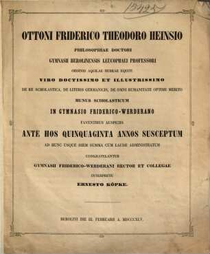 Ottoni Friderico Theodoro Heinsio ... munus scholasticum in Gymnasio Friderico-Werderano faventibus auspiciis ante hos quinquaginta annos susceptum ... congratulantur Gymnasii Friderico-Werderani rector et collegae interprete Ernesto Köpke