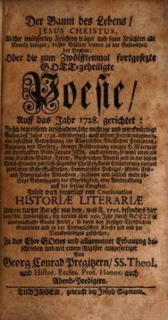 Der Baum des Lebens, Jesus Christus, Welcher zwölfferley Früchten träget und seine Früchten alle Monath bringet, dessen Blätter dienen zu der Gesundheit der Heyden: Oder die zum Zwölfftenmal fortgesezte Gott-geheiligte Poesie, Auff das Jahr 1728. gerichtet : In sich begreiffend zerschiedene, sehr wichtige und merckwürdige Sachen deß Jahrs 1728. insonderheit, auch andrer Zeiten insgemein ... Zuletzt wird beygefügt eine Continuation Historiæ Literariæ ...