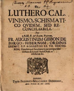 De Luthero-Calvinismo, schismatico quidem, sed reconciliabili ...