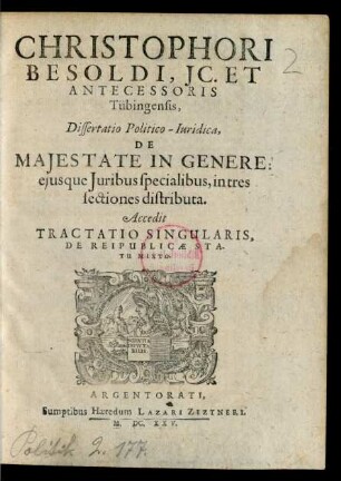 [...] Dissertatio Politico-Iuridica, De Majestate In Genere: ejusque Juribus specialibus, in tres sectiones distributa. Accedit Tractatio Singularis, De Reipublicae Statu Mixto. : in tres sectiones distributa