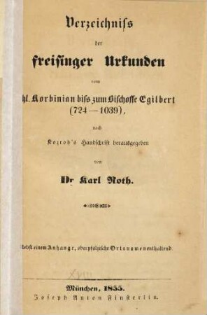 Verzeichniß der Freisinger Urkunden vom hl. Korbinian biß zum Bischoffe Egilbert : (724 - 1039) ; nebst einem Anhange, oberpfälzische Ortsnamen enthaltend