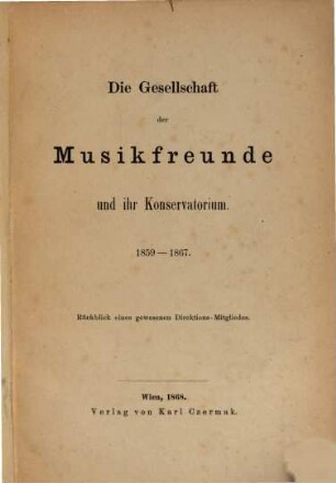 Die Gesellschaft der Musikfreunde & ihr Conservatorium 1859 - 1867 : Rückblick eines gewesenen Directions-Mitgliedes