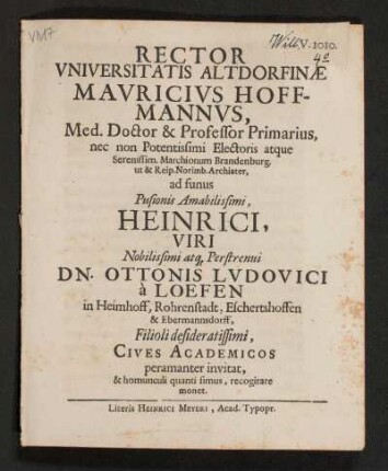 Rector Universitatis Altdorfinae Mauricius Hoffmannus ... ad funus Pusionis Amabilissimi Heinrici, Viri ... Dn. Ottonis Ludovici a Loefen in Heimhoff, Rohrenstadt, Eschertshoffen & Ebermannsdorff, Filioli desideratissimi, Cives Academicos peramanter invitat, & homunculi quanti simus, recognitare monet. [P.P. Altdorfii 3. Kalendas Martii, A.O.R. MDCLXXIX.]