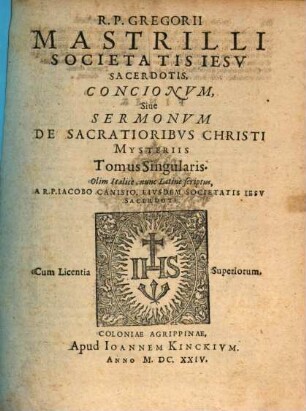 R. P. Gregorii Mastrilli Societatis Jesu Sacerdotis, Concionum, Sive Sermonum De Sacratioribus Christi Mysteriis Tomus Singularis