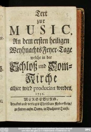 Text zur Music, An dem ersten heiligen Weyhnachts Feyer-Tage, welche in der Schloß und Dom-Kirche alhier wird produciret werden. 1735.
