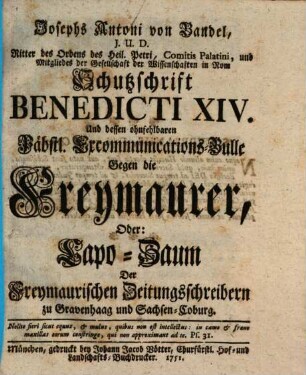Josephs Antoni von Bandel, J.U.D. Ritter des Ordens des Heil. Petri, Comitis Palatini, und Mitgliedes der Gesellschaft der Wissenschaften in Rom Schutzschrift Benedicti XIV. Und dessen ohnfehlbaren Päbstl. Excommuncations-Bulle Gegen die Freymaurer, Oder: Capo-Zaum Der Freymaurischen Zeitungsschreibern zu Gravenhaag und Sachsen-Coburg