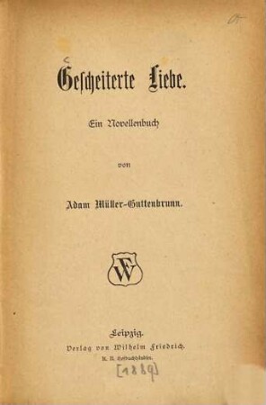 Gescheiterte Liebe : Ein Novellenbuch von Adam Müller-Guttenbrunn. (Inhalt: Das Kind seiner Frau. - Gräfin Judith. - Mutter und Sohn - Die Frau Hofräthin. - Ein Seemärchen. - Das Christkind. - Rickelcher Wurdt.)