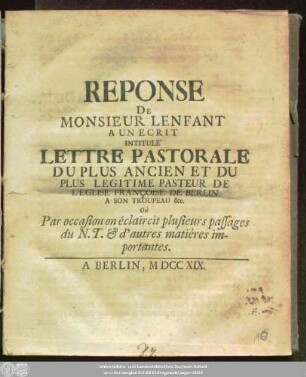 Reponse De Monsieur Lenfant A Un Ecrit Intitulé Lettre Pastorale Du Plus Ancien Et Du Plus Legitime Pasteur De L'Eglise Francoise De Berlin A Son Troupeau ... Où Par occasion on éclaircit plusieurs passages du N. T. & d'autres matiéres importantes