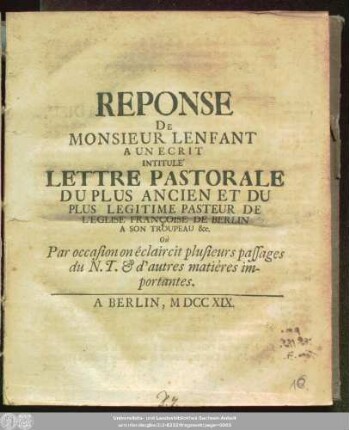 Reponse De Monsieur Lenfant A Un Ecrit Intitulé Lettre Pastorale Du Plus Ancien Et Du Plus Legitime Pasteur De L'Eglise Francoise De Berlin A Son Troupeau ... Où Par occasion on éclaircit plusieurs passages du N. T. & d'autres matiéres importantes