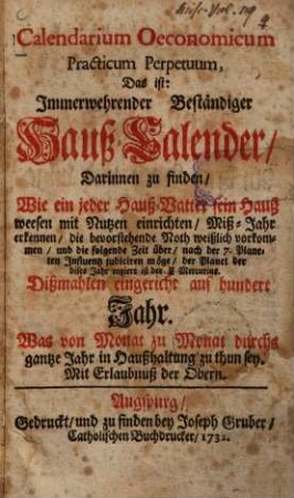 Calendarium Oeconomicum Practicum Perpetuum, Das ist: Immerwehrender Beständiger Hauß-Calender, Darinnen zu finden, Wie ein jeder Hauß-Vatter sein Haußwesen mit Nutzen einrichten ... möge ... : dißmahlen eingericht auf hundert Jahr