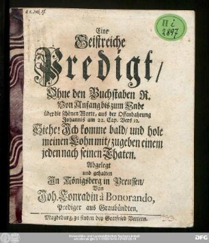 Eine Geistreiche Predigt/ Ohne den Buchstaben R. Von Anfang bis zum Ende über die schönen Worte, aus der Offenbahrung Johannis am 22. Cap. Vers 12. ...