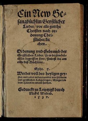 Ein New Ge-||sangbüchlin Geystlicher || Lieder/ vor alle gutthe || Christen nach or=||denung Chri-||stlicher kir||chen.|| ... ||