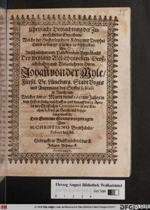 Christliche Betrachtung der Zuversicht der Gerechten/ Welche der Hocherleuchtete König und Prophet David in dem 37. Psalm v. 25 beschrieben : Bey ... Begräbnüß Des ... Johan[n] von der Myle/ Fürstl. Br. Lüneburg. Stadt Vogts und Amptmans des Stiffts S. Blasii und Northeimb/ Welcher den 27. Martij dieses 1657sten Jahrs ... entschlaffen/ und darauf den 13. Aprilis ... in der Kirchen S. Sixti zu Northeimb beygesetztet worden ... vorgetragen