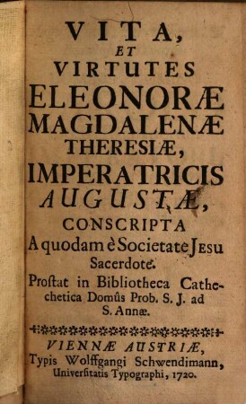Vita, Et Virtutes Eleonorae Magdalenae Theresiae, Imperatricis Augustae : Prostat in Bibliotheca Cathechetica Domus Prob. S.J. ad S. Annae
