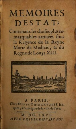 Memoires D'Estat; Contenans les choses plus remarquables arriuées sous la Regence de la Reyne Marie de Medicis, & du Regne de Louys XIII.