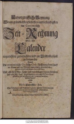 Unvorgreiffliche Meynung Wie am gründlichsten/ sichersten und beständigsten eine Continuirliche Zeit-Rechnung Oder: Der Calender einzurichten/ zu verbessern und zur Vollkom[m]enheit zu bringen sey ...