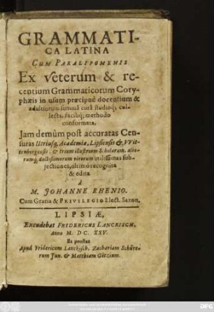 Grammatica Latina Cum Paralipomenis Ex veterum & recentium Grammaticorum Coryphaeis in usum praecipue docentium & adultiorum summa cura studioq[ue] collecta ...