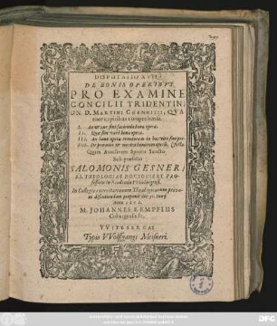 Disputatio XVII. De Bonis Operibus Pro Examine Concilii Tridentini Dn. D. Martini Chemnitii : Quatuor capitibus comprehensa. I. An & cur sint facienda bona opera. II. Quae sint vere bona opera. III. An bona opera renatorum in hac vita sint perfecta. IIII. De praemiis & meritis bonorum operu[m]