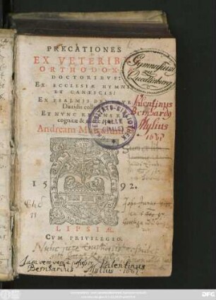 PRECATIONES || EX VETERIBVS || ORTHODOXIS || DOCTORIBVS:|| EX ECCLESIAE HYMNIS || ET CANTICIS:|| EX PSALMIS DENIQVE || Dauidis collectae:|| ET NVNC RECENS RE-||cognitae & auctae, per || Andream Musculum D.||