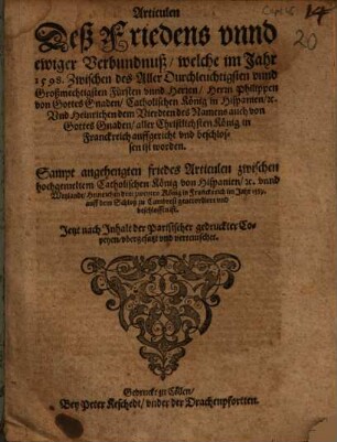 Articulen Deß Friedens unnd ewiger Verbundnuß, welche im Jahr 1598 Zwischen des ... Herrn Philippen von Gottes Gnaden, Catholischen König in Hispanien [et]c. Und Heinrich dem Vierdten des Namens ... König in Franckreich auffgericht und beschlossen ist worden : Sampt angehengten friedes Articulen zwischen ... König von Hispanien [et]c. unnd ... Heinrichen dem zweyten König in Franckreich im Jahr 1559 ... beschlossen ist