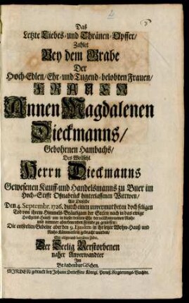 Das Letzte Liebes- und Thränen-Opffer, Zahlet Bey dem Grabe Der Hoch-Edlen/ Ehr- und Tugend-belobten Frauen/ Frauen Annen Magdalenen Dieckmanns/ Gebohrnen Hambachs, Des Wollsehl. Herrn Dieckmanns Gewesenen Kauff- und Handelsmanns zu Buer im Hoch-Stifft Oßnabrück hinterlassenen Wittwen, Als Dieselbe Den 4. Septembr. 1726. durch einen unvermutheten doch seligen Tod von ihrem Himmels-Bräutigam der Seelen nach in das ewige Hochzeits-Hauß/ um in dieser dritten Ehe der vollkommenen Ruhe und nimmer abnehmenden Freude zu geniessen; Die entseelten Gebeine aber den 9. Ejusdem in ihr letzte Wohn-Hauß und Ruhe-Kämmerlein gebracht wurden/ Mit eiliger und betrübter Feder