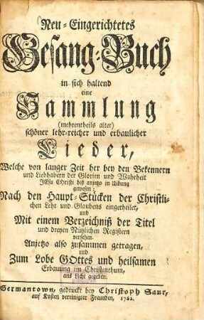 Neu-eingerichtetes Gesang-Buch : in sich haltend eine Sammlung (mehrentheils alter) schöner, lehr-reicher und erbaulicher Lieder, welche von langer Zeit her bey den Bekennern und Liebhabern der Glorien und Wahrheit Jesu Christi biß anjetzo in Uibung gewesen ...